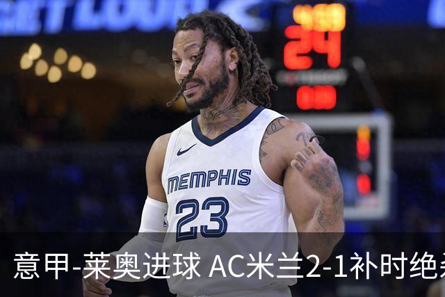意甲-莱奥进球 AC米兰2-1补时绝杀 力夺主场4连胜