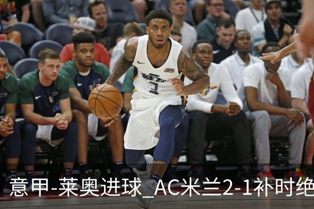 意甲-莱奥进球 AC米兰2-1补时绝杀 力夺主场4连胜